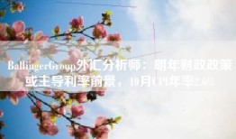 BallingerGroup外汇分析师：明年财政政策或主导利率前景，10月CPI年率2.6%