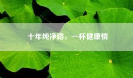 十年纯净路，一杯健康情