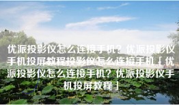 优派投影仪怎么连接手机？优派投影仪手机投屏教程投影仪怎么连接手机「优派投影仪怎么连接手机？优派投影仪手机投屏教程」