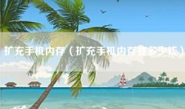 扩充手机内存（扩充手机内存要多少钱）