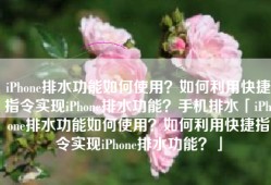 iPhone排水功能如何使用？如何利用快捷指令实现iPhone排水功能？手机排水「iPhone排水功能如何使用？如何利用快捷指令实现iPhone排水功能？」