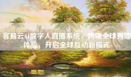 客易云AI数字人直播系统，跨境全球直播体验，开启全球互动新模式
