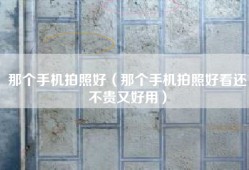 那个手机拍照好（那个手机拍照好看还不贵又好用）