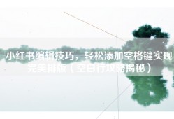 小红书编辑技巧，轻松添加空格键实现完美排版（空白行攻略揭秘）