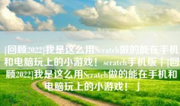 [回顾2022]我是这么用Scratch做的能在手机和电脑玩上的小游戏！scratch手机版「[回顾2022]我是这么用Scratch做的能在手机和电脑玩上的小游戏！」