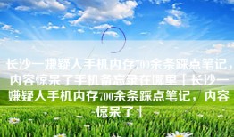 长沙一嫌疑人手机内存700余条踩点笔记，内容惊呆了手机备忘录在哪里「长沙一嫌疑人手机内存700余条踩点笔记，内容惊呆了」