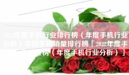 2022年度手机行业排行榜（年度手机行业分析）中国手机销量排行榜「2022年度手机行业排行榜（年度手机行业分析）」