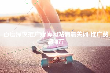 百度深夜推广赌博网站清晨关闭 推广费超30万