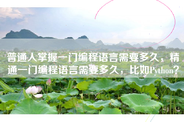 普通人掌握一门编程语言需要多久，精通一门编程语言需要多久，比如Python？