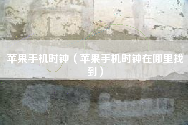 苹果手机时钟（苹果手机时钟在哪里找到）