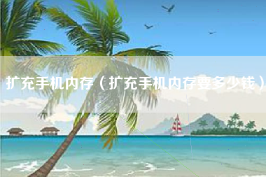 扩充手机内存（扩充手机内存要多少钱）