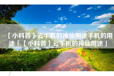【小科普】云手机的神仙用途手机的用途「【小科普】云手机的神仙用途」