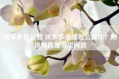 拼多多代运营 拼多多录播怎么操作？附视频直播常见问题
