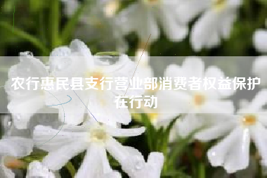 农行惠民县支行营业部消费者权益保护在行动
