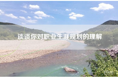 谈谈你对职业生涯规划的理解